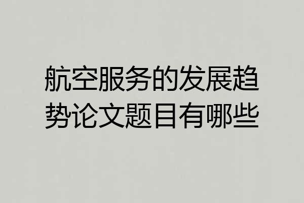 航空服务的发展趋势论文题目有哪些
