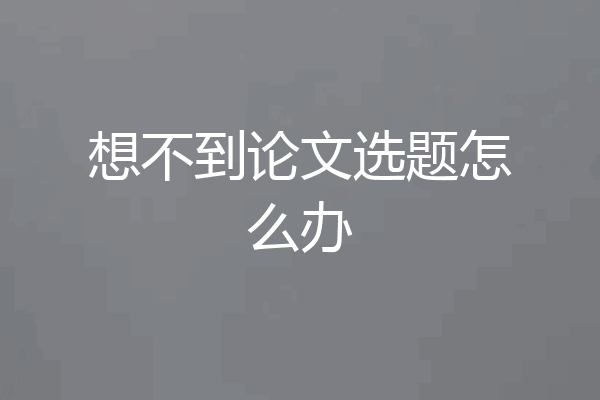想不到论文选题怎么办