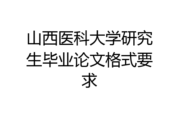 山西医科大学研究生毕业论文格式要求