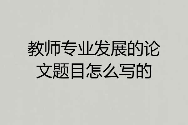 教师专业发展的论文题目怎么写的
