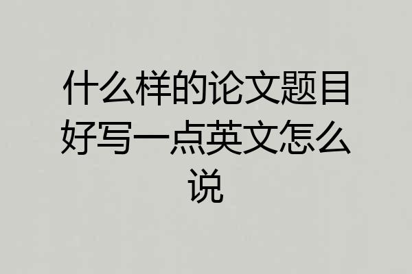 什么样的论文题目好写一点英文怎么说