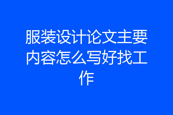 服装设计论文主要内容怎么写好找工作