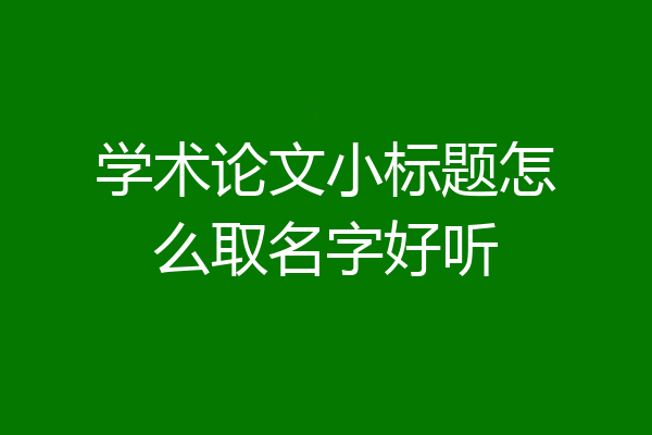 学术论文小标题怎么取名字好听