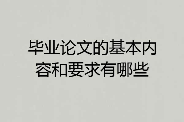 毕业论文的基本内容和要求有哪些