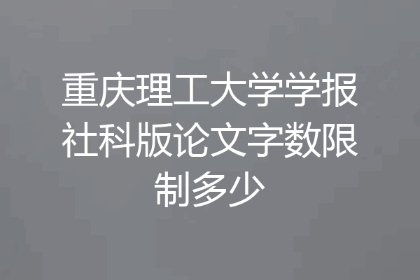 重庆理工大学学报社科版论文字数限制多少