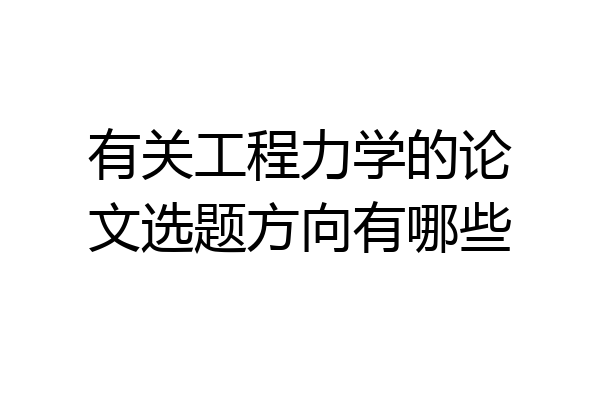 有关工程力学的论文选题方向有哪些