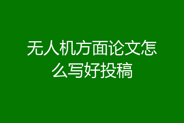 无人机方面论文怎么写好投稿
