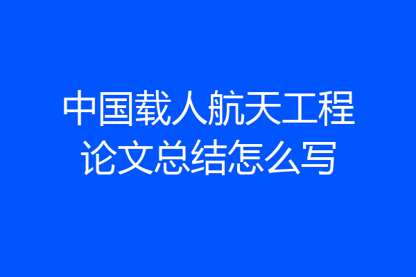 中国载人航天工程论文总结怎么写