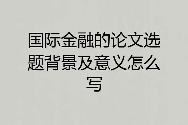 国际金融的论文选题背景及意义怎么写