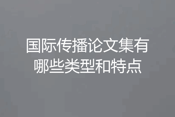 国际传播论文集有哪些类型和特点