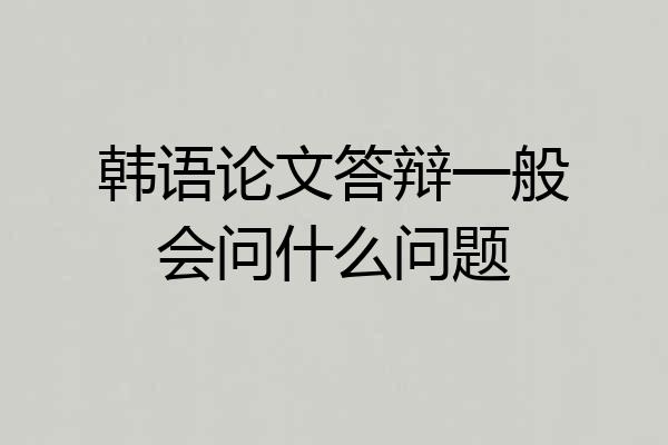 韩语论文答辩一般会问什么问题
