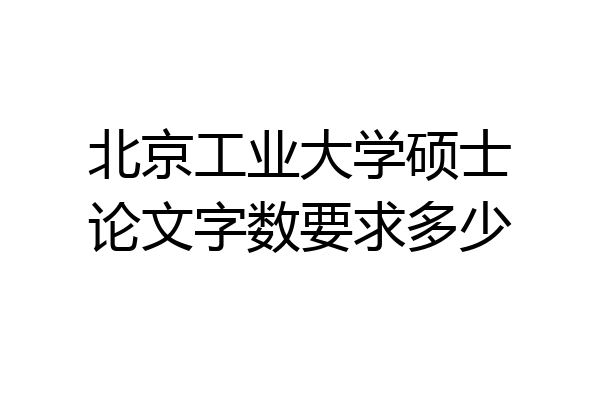 北京工业大学硕士论文字数要求多少