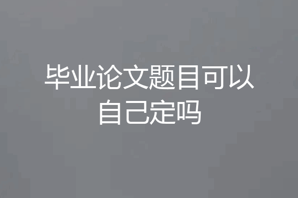毕业论文题目可以自己定吗
