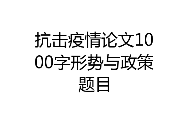 抗击疫情论文1000字形势与政策题目
