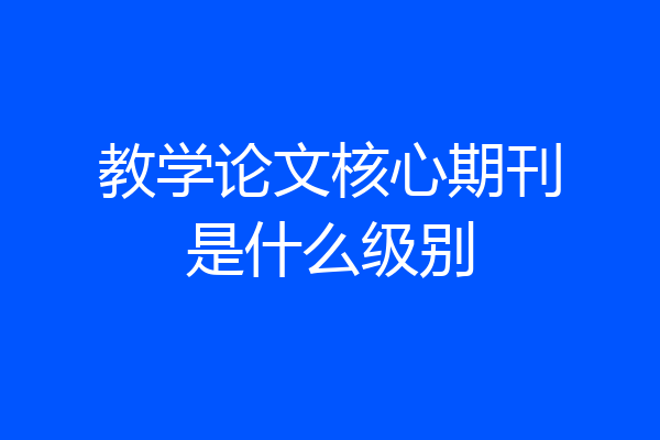 教学论文核心期刊是什么级别