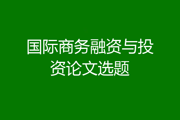 国际商务融资与投资论文选题