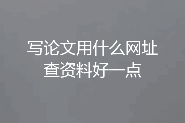 写论文用什么网址查资料好一点