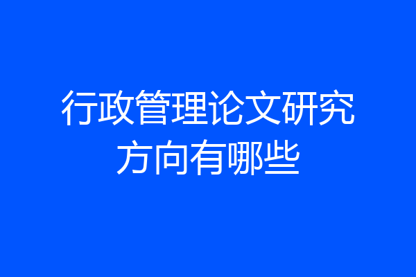 行政管理论文研究方向有哪些