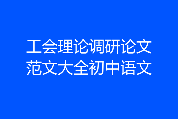工会理论调研论文范文大全初中语文