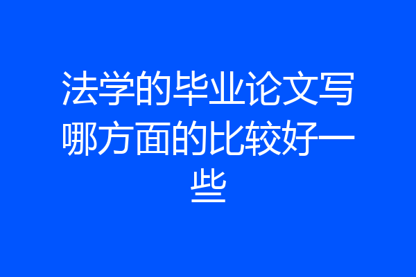 法学的毕业论文写哪方面的比较好一些