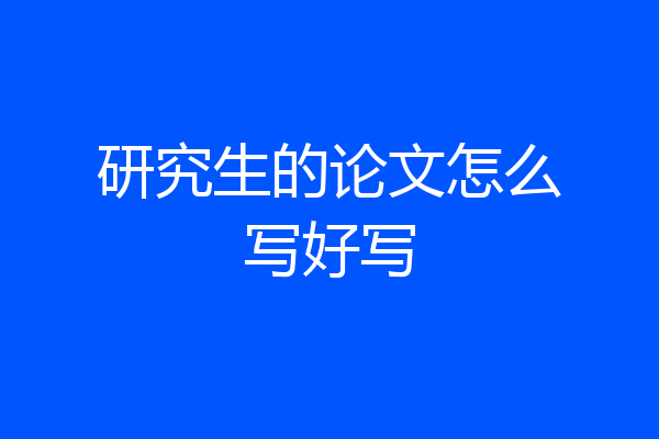 研究生的论文怎么写好写