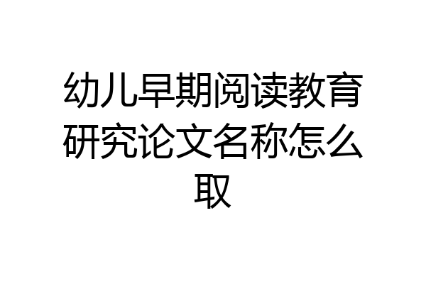幼儿早期阅读教育研究论文名称怎么取