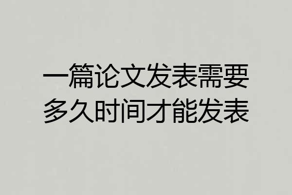 一篇论文发表需要多久时间才能发表