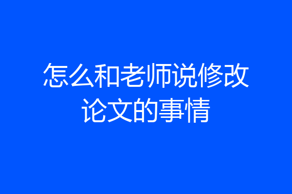 怎么和老师说修改论文的事情