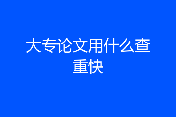大专论文用什么查重快