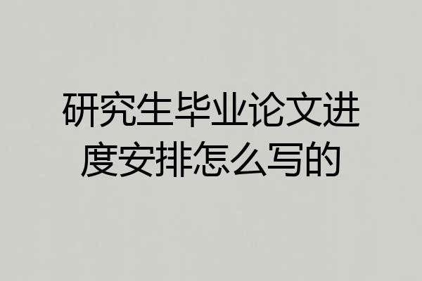 研究生毕业论文进度安排怎么写的