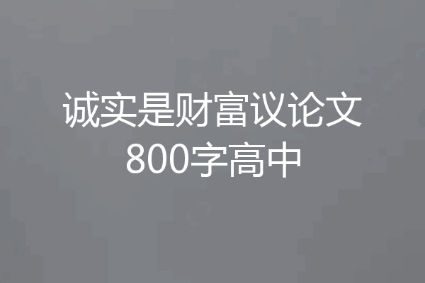 诚实是财富议论文800字高中
