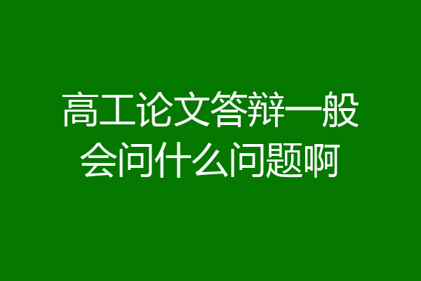 高工论文答辩一般会问什么问题啊