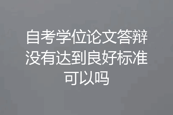 自考学位论文答辩没有达到良好标准可以吗