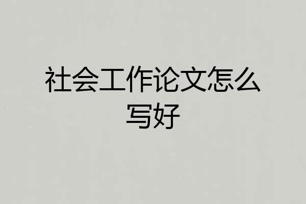 社会工作论文怎么写好