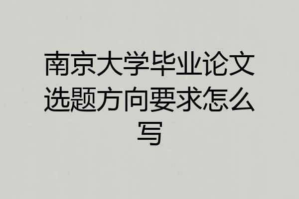 南京大学毕业论文选题方向要求怎么写