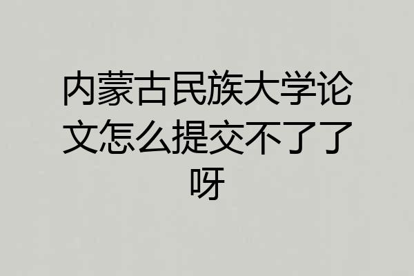 内蒙古民族大学论文怎么提交不了了呀