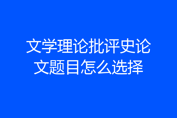 文学理论批评史论文题目怎么选择