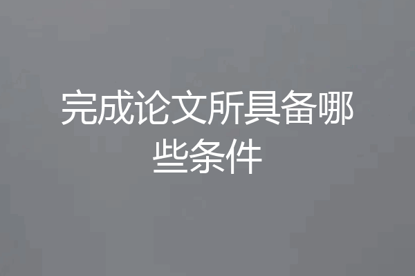 完成论文所具备哪些条件