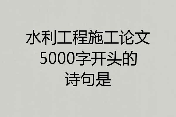 水利工程施工论文5000字开头的诗句是