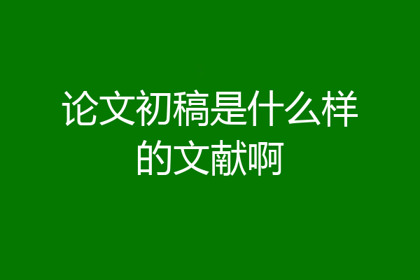 论文初稿是什么样的文献啊