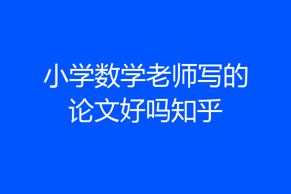 小学数学老师写的论文好吗知乎
