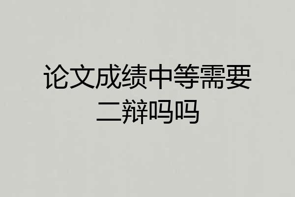 论文成绩中等需要二辩吗吗