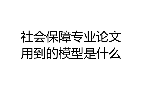 社会保障专业论文用到的模型是什么