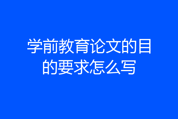 学前教育论文的目的要求怎么写