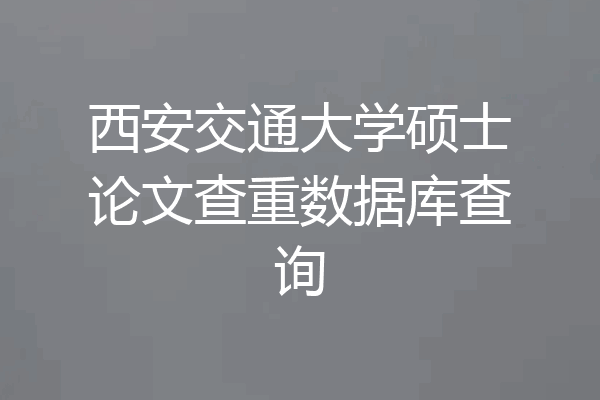 西安交通大学硕士论文查重数据库查询