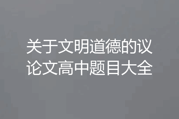 关于文明道德的议论文高中题目大全