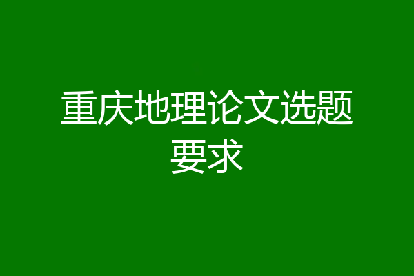 重庆地理论文选题要求