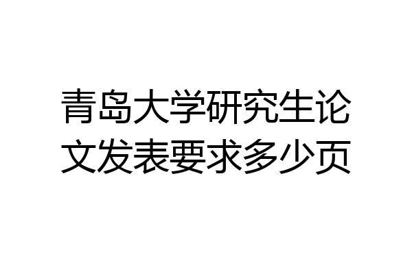 青岛大学研究生论文发表要求多少页