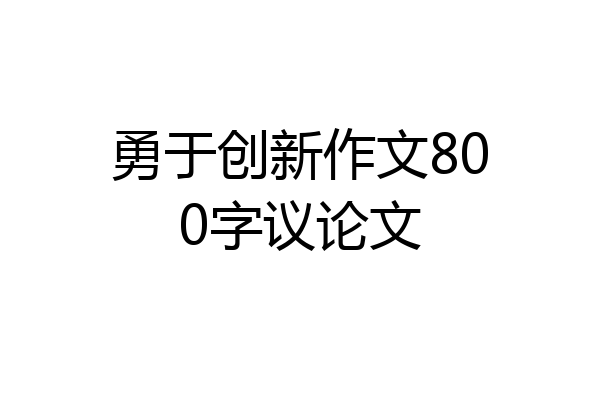 勇于创新作文800字议论文