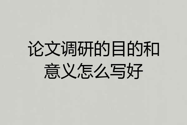 论文调研的目的和意义怎么写好